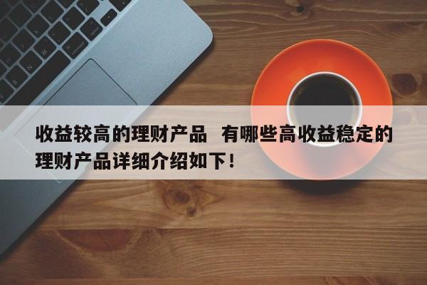 高的理财产品(2021好的理财产品推荐)