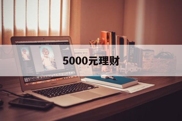 5000元理财(5000元理财手抄报)
