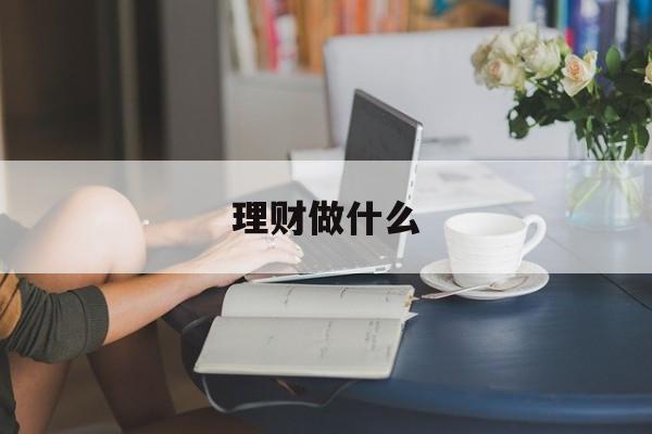 理财做什么(理财做什么科目比较好)
